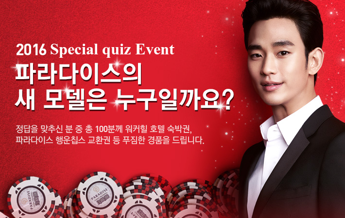 2016 Special quiz Event - 파라다이스의 새 모델은 누구일까요? 정답을 맞추신 분 중 총 100분께 워커힐 호텔 숙박권, 파라다이스 행운칩스 교환권 등 푸짐한 경품을 드립니다.