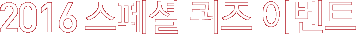 2016 스페셜 퀴즈 이벤트